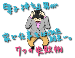 結婚生活の失敗例｜『妻子持ちの男』が家で仕事をはじめた時の7つの失敗