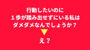 行動したいのに１歩が踏み出せない