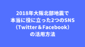 2018年大阪北部地震で本当に役に立った2つのSNS（Twitter＆Facebook）の活用方法 (1)