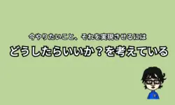 今やりたいことを実現させるには？