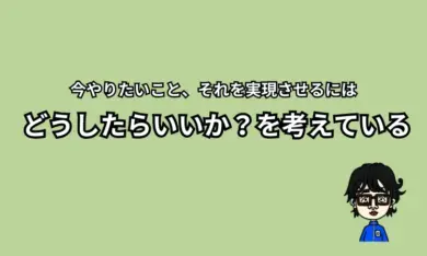 今やりたいことを実現させるには？