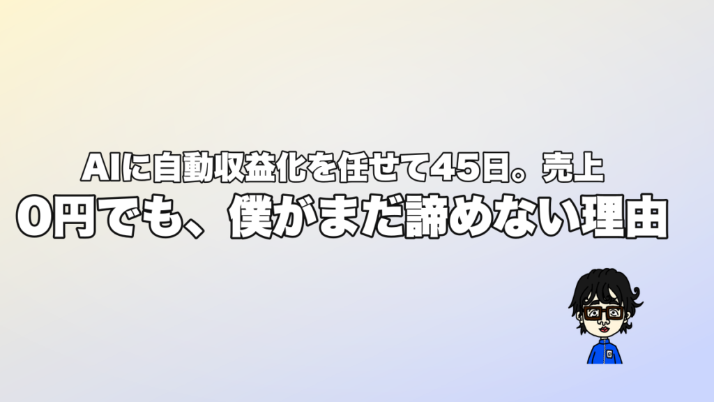 AIに自動収益化を任せて45日。売上0円でも、僕がまだ諦めない理由