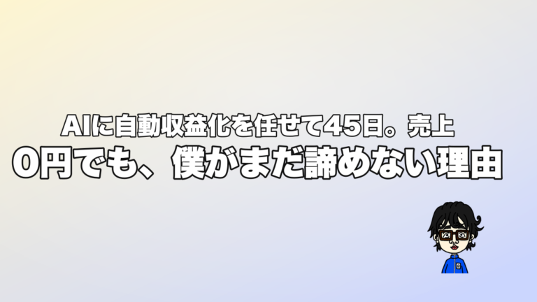 AIに自動収益化を任せて45日。売上0円でも、僕がまだ諦めない理由