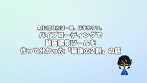 AIに任せれば一瞬、は半分ウソ。バイブコーディングで動画編集ツールを作って分かった「最後の2割」の話