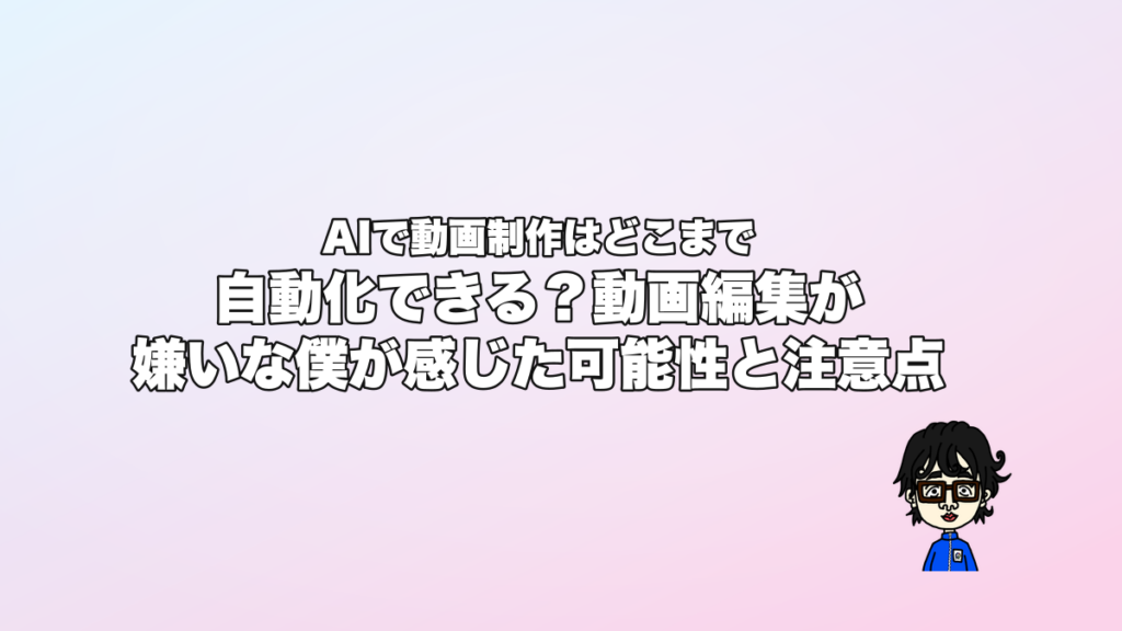 AIで動画制作はどこまで自動化できる？動画編集が嫌いな僕が感じた可能性と注意点