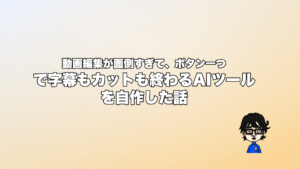 動画編集が面倒すぎて、ボタン一つで字幕もカットも終わるAIツールを自作した話