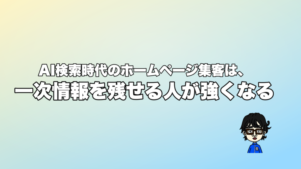 AI検索時代のホームページ集客は、一次情報を残せる人が強くなる