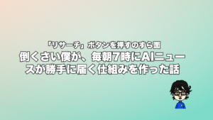 「リサーチ」ボタンを押すのすら面倒くさい僕が、毎朝7時にAIニュースが勝手に届く仕組みを作った話