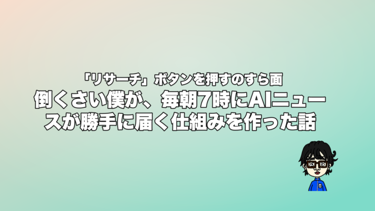 「リサーチ」ボタンを押すのすら面倒くさい僕が、毎朝7時にAIニュースが勝手に届く仕組みを作った話