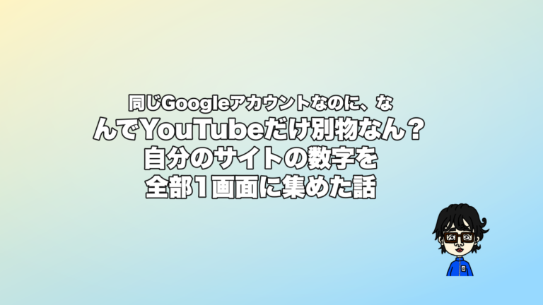 同じGoogleアカウントなのに、なんでYouTubeだけ別物なん？自分のサイトの数字を全部1画面に集めた話